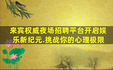 来宾权威夜场招聘平台开启娱乐新纪元.挑战你的心理极限